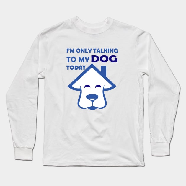 I'm Only Talking to My Dog Today, Funny Idea Gift Dog lovers dog owner Long Sleeve T-Shirt by SOgratefullART